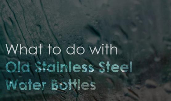 What to do with Old Stainless Steel Water Bottles